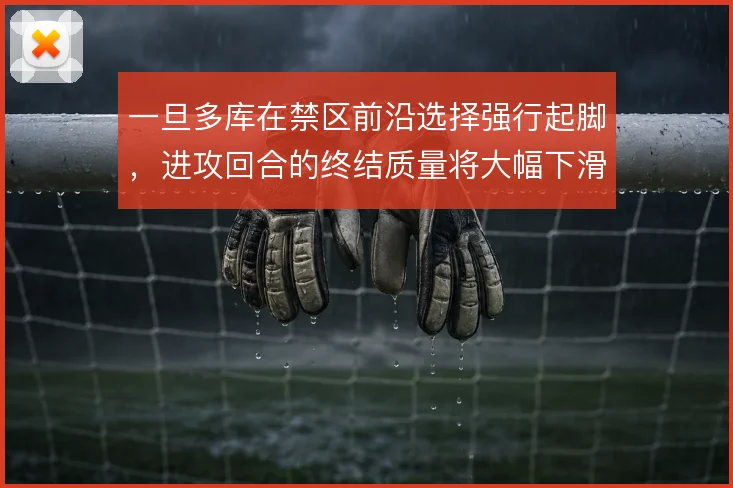 一旦多库在禁区前沿选择强行起脚,进攻回合的终结质量将大幅下滑