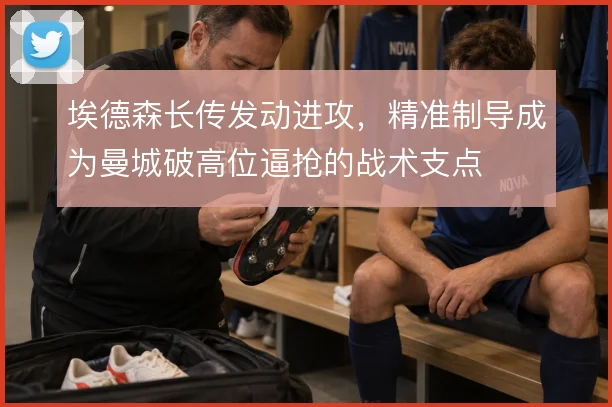 埃德森长传发动进攻,精准制导成为曼城破高位逼抢的战术支点