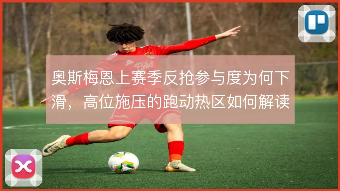 奥斯梅恩上赛季反抢参与度为何下滑，高位施压的跑动热区如何解读