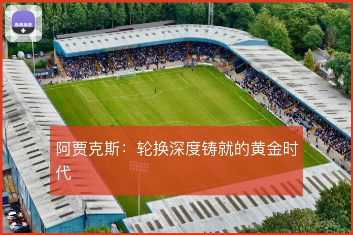 阿贾克斯:轮换深度铸就的黄金时代