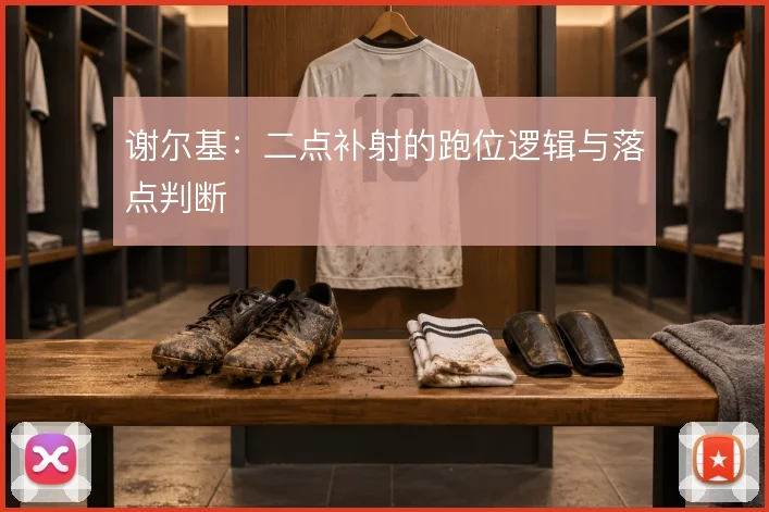 谢尔基：二点补射的跑位逻辑与落点判断