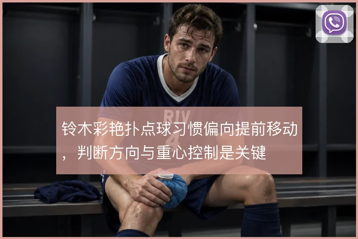 铃木彩艳扑点球习惯偏向提前移动，判断方向与重心控制是关键