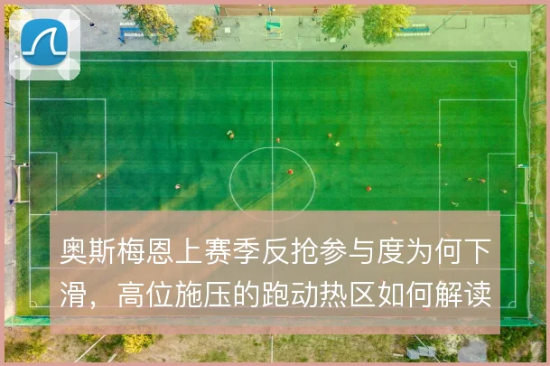 奥斯梅恩上赛季反抢参与度为何下滑，高位施压的跑动热区如何解读